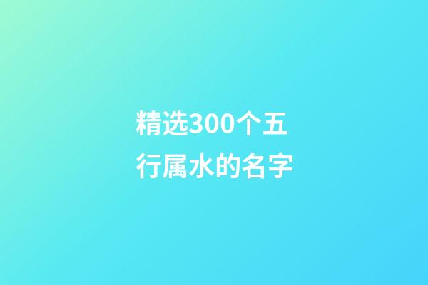 精选300个五行属水的名字