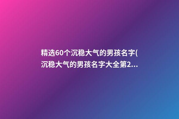 精选60个沉稳大气的男孩名字(沉稳大气的男孩名字大全第2页)