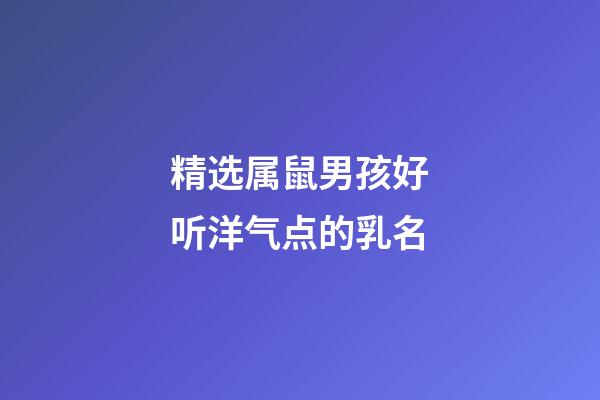 精选属鼠男孩好听洋气点的乳名
