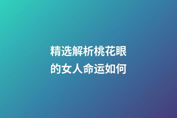 精选解析桃花眼的女人命运如何
