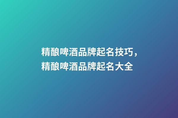 精酿啤酒品牌起名技巧，精酿啤酒品牌起名大全-第1张-商标起名-玄机派