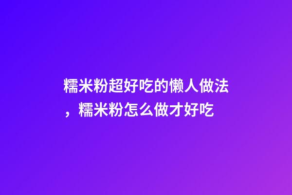 糯米粉超好吃的懒人做法，糯米粉怎么做才好吃-第1张-观点-玄机派
