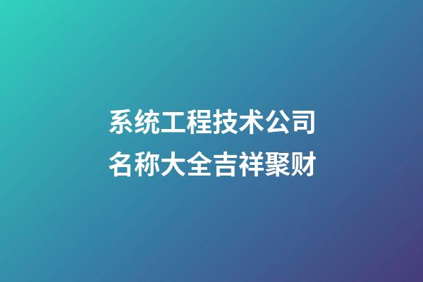 系统工程技术公司名称大全吉祥聚财-第1张-公司起名-玄机派