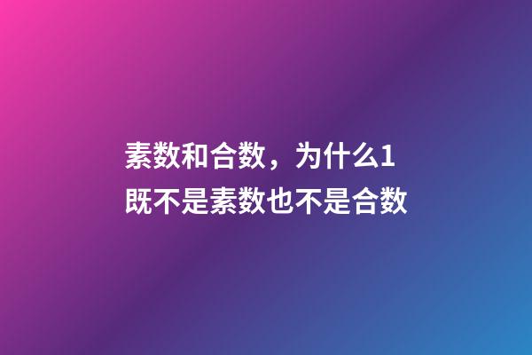 素数和合数，为什么1既不是素数也不是合数-第1张-观点-玄机派