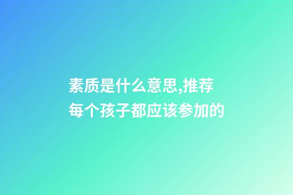 素质是什么意思,推荐每个孩子都应该参加的-第1张-观点-玄机派