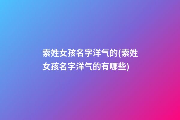 索姓女孩名字洋气的(索姓女孩名字洋气的有哪些)