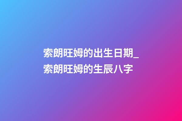 索朗旺姆的出生日期_索朗旺姆的生辰八字