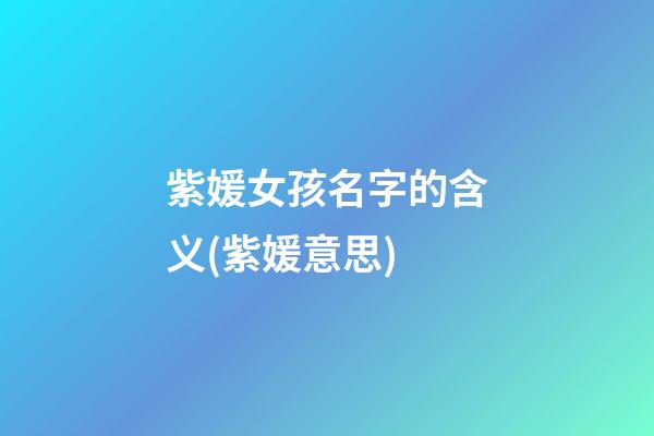 紫媛女孩名字的含义(紫媛意思)