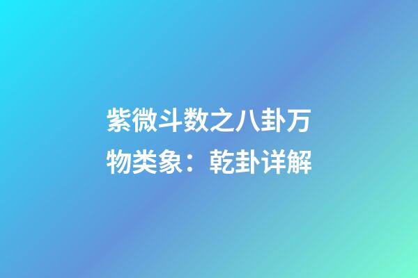 紫微斗数之八卦万物类象：乾卦详解