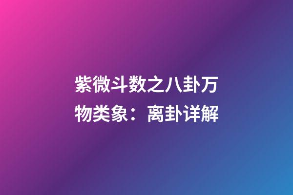 紫微斗数之八卦万物类象：离卦详解