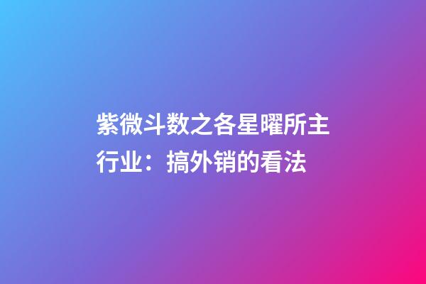 紫微斗数之各星曜所主行业：搞外销的看法