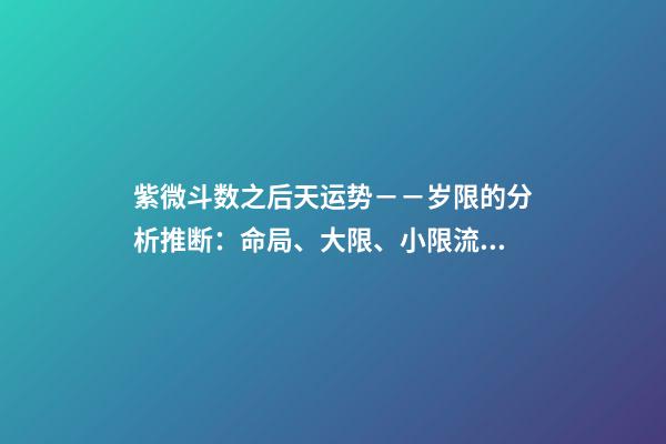 紫微斗数之后天运势－－岁限的分析推断：命局、大限、小限流年的