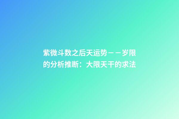 紫微斗数之后天运势－－岁限的分析推断：大限天干的求法