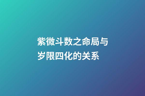 紫微斗数之命局与岁限四化的关系