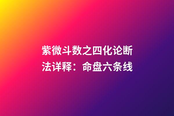紫微斗数之四化论断法详释：命盘六条线