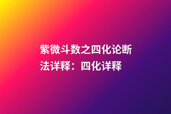 紫微斗数之四化论断法详释：四化详释