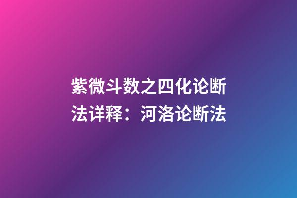 紫微斗数之四化论断法详释：河洛论断法