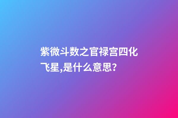 紫微斗数之官禄宫四化飞星,是什么意思？