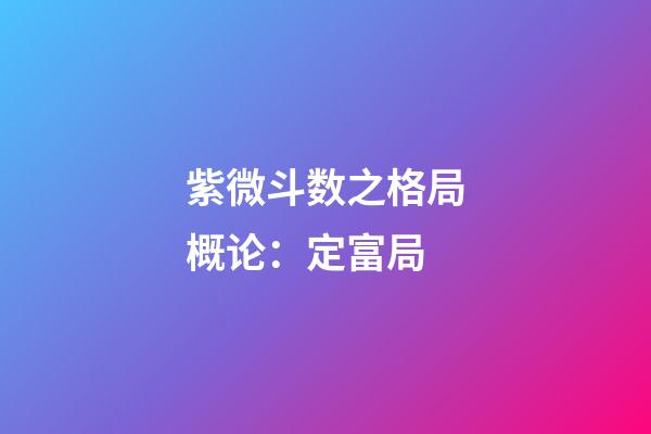 紫微斗数之格局概论：定富局