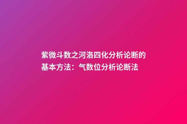 紫微斗数之河洛四化分析论断的基本方法：气数位分析论断法