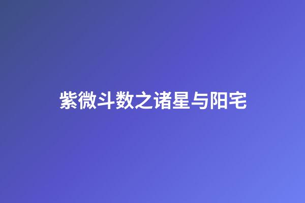 紫微斗数之诸星与阳宅