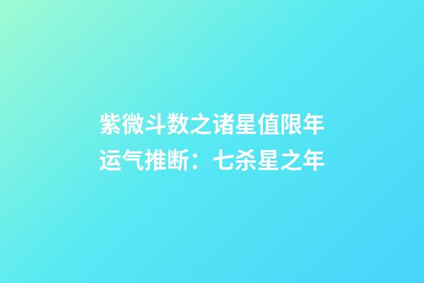 紫微斗数之诸星值限年运气推断：七杀星之年