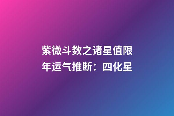 紫微斗数之诸星值限年运气推断：四化星