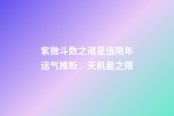 紫微斗数之诸星值限年运气推断：天机星之限