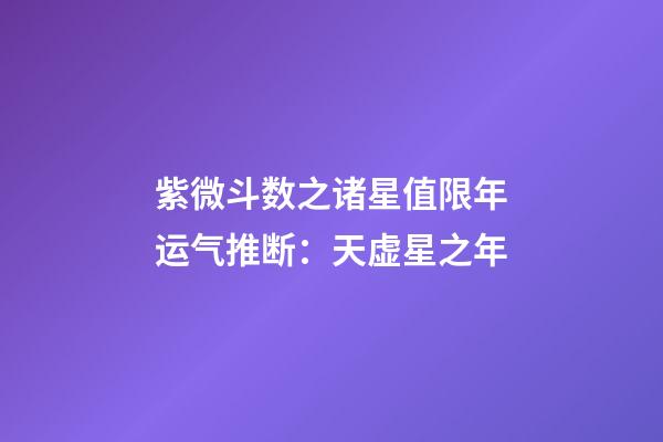 紫微斗数之诸星值限年运气推断：天虚星之年