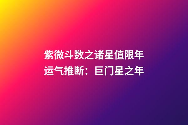 紫微斗数之诸星值限年运气推断：巨门星之年
