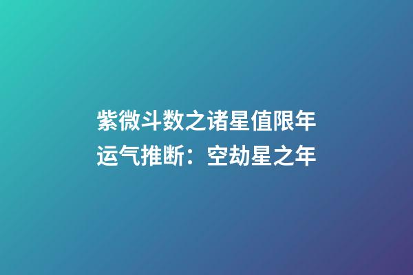 紫微斗数之诸星值限年运气推断：空劫星之年