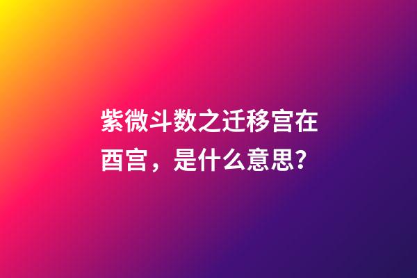 紫微斗数之迁移宫在酉宫，是什么意思？
