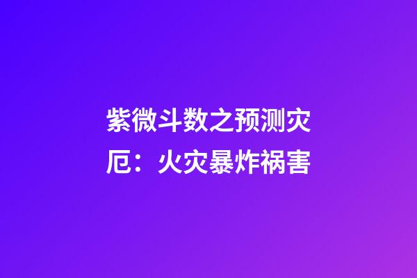 紫微斗数之预测灾厄：火灾暴炸祸害