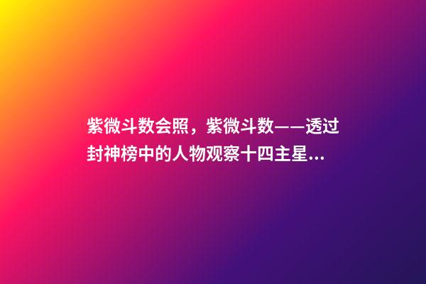 紫微斗数会照，紫微斗数——透过封神榜中的人物观察十四主星之天同星-第1张-观点-玄机派