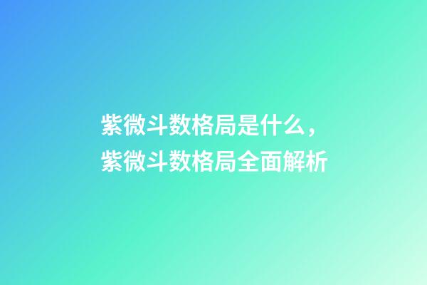 紫微斗数格局是什么，紫微斗数格局全面解析