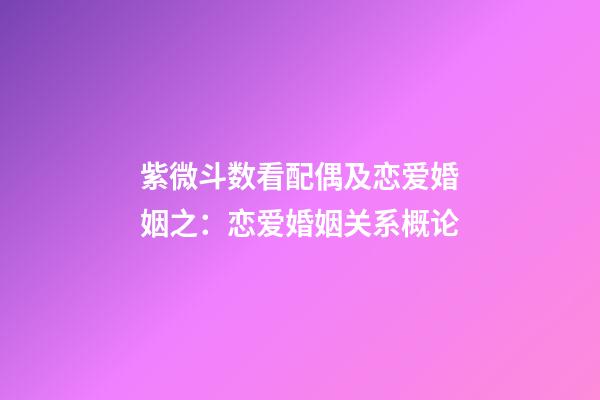 紫微斗数看配偶及恋爱婚姻之：恋爱婚姻关系概论