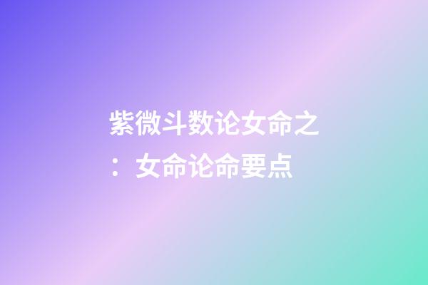 紫微斗数论女命之：女命论命要点