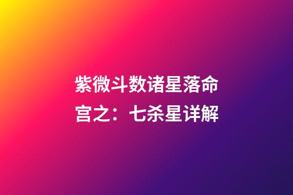 紫微斗数诸星落命宫之：七杀星详解