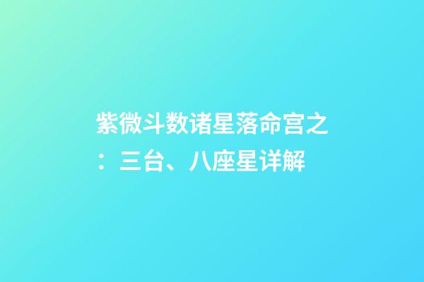紫微斗数诸星落命宫之：三台、八座星详解