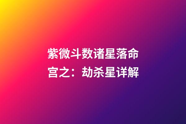 紫微斗数诸星落命宫之：劫杀星详解