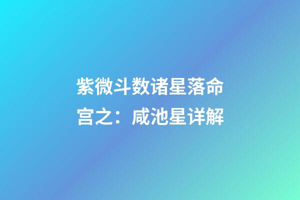 紫微斗数诸星落命宫之：咸池星详解