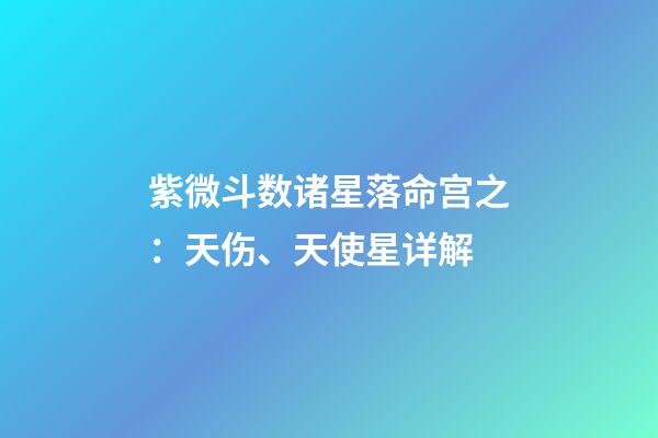 紫微斗数诸星落命宫之：天伤、天使星详解