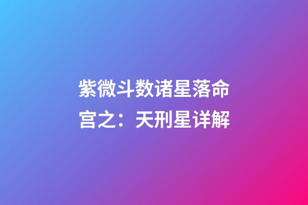 紫微斗数诸星落命宫之：天刑星详解