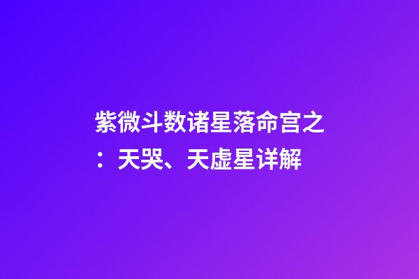 紫微斗数诸星落命宫之：天哭、天虚星详解