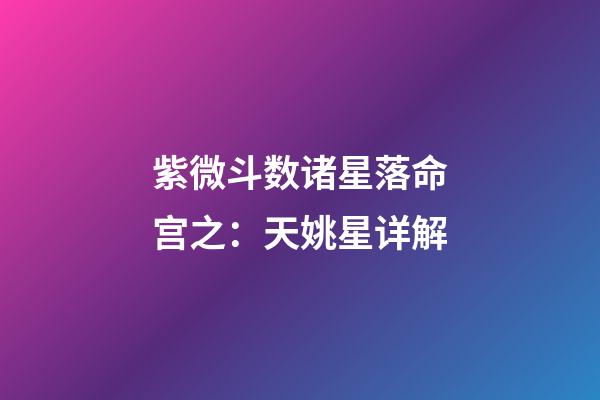 紫微斗数诸星落命宫之：天姚星详解
