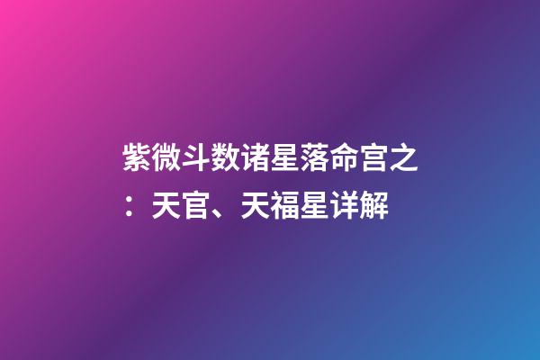 紫微斗数诸星落命宫之：天官、天福星详解