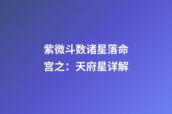 紫微斗数诸星落命宫之：天府星详解