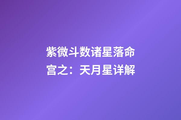 紫微斗数诸星落命宫之：天月星详解