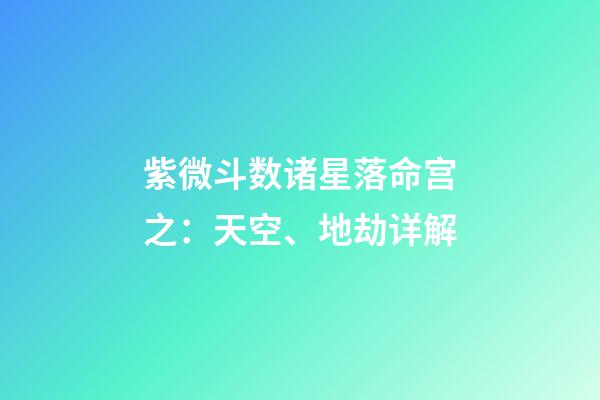 紫微斗数诸星落命宫之：天空、地劫详解