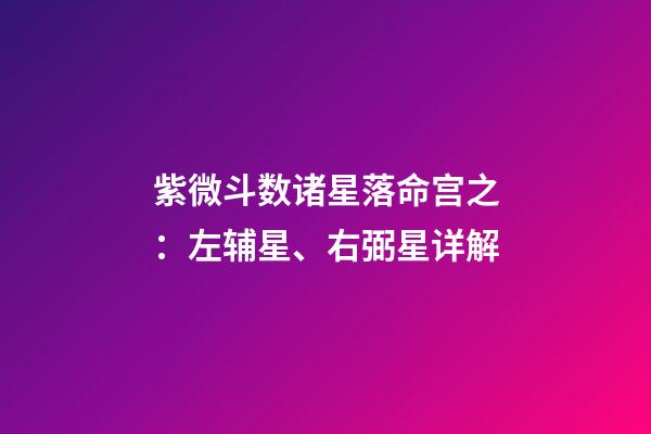 紫微斗数诸星落命宫之：左辅星、右弼星详解
